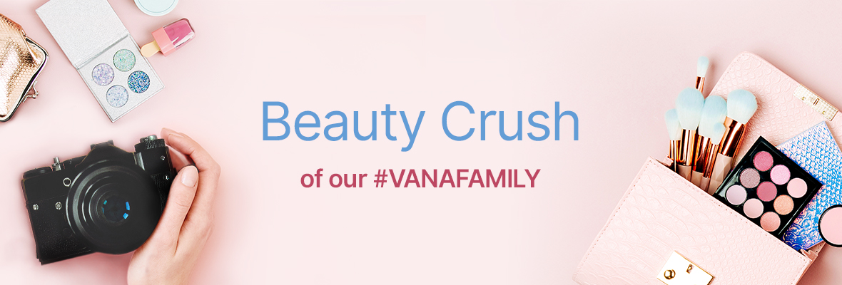 Beauty Crush of our #VANAFAMILY
