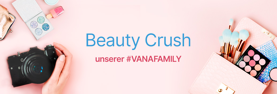 Beauty Crush unserer #VANAFAMILY
